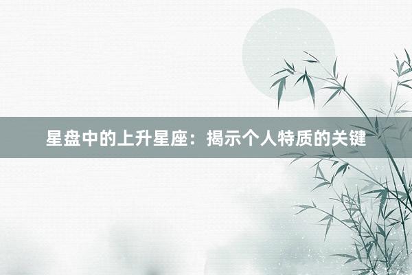 星盘中的上升星座：揭示个人特质的关键