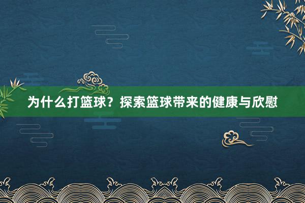 为什么打篮球？探索篮球带来的健康与欣慰